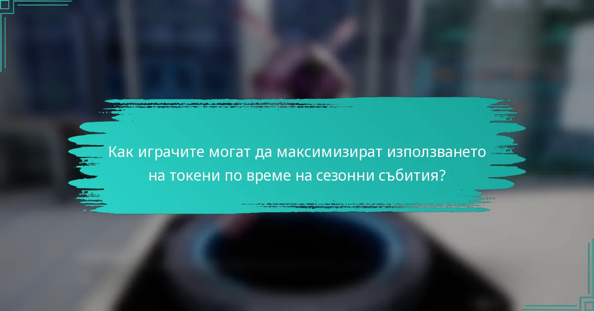 Как играчите могат да максимизират използването на токени по време на сезонни събития?