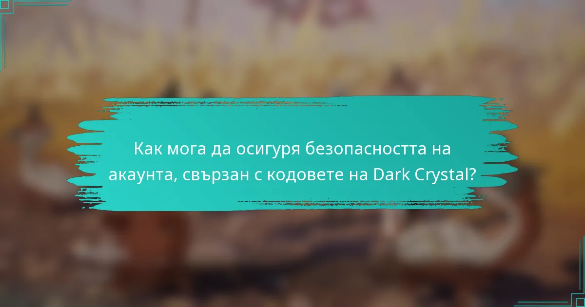 Как мога да осигуря безопасността на акаунта, свързан с кодовете на Dark Crystal?