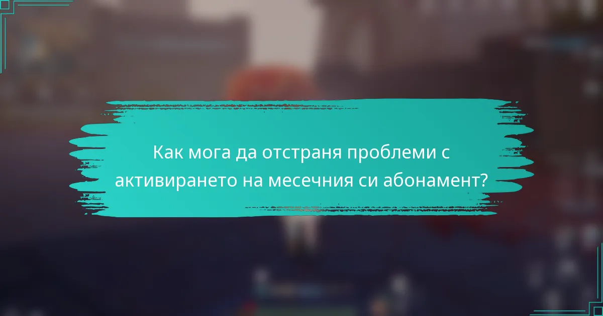 Как мога да отстраня проблеми с активирането на месечния си абонамент?