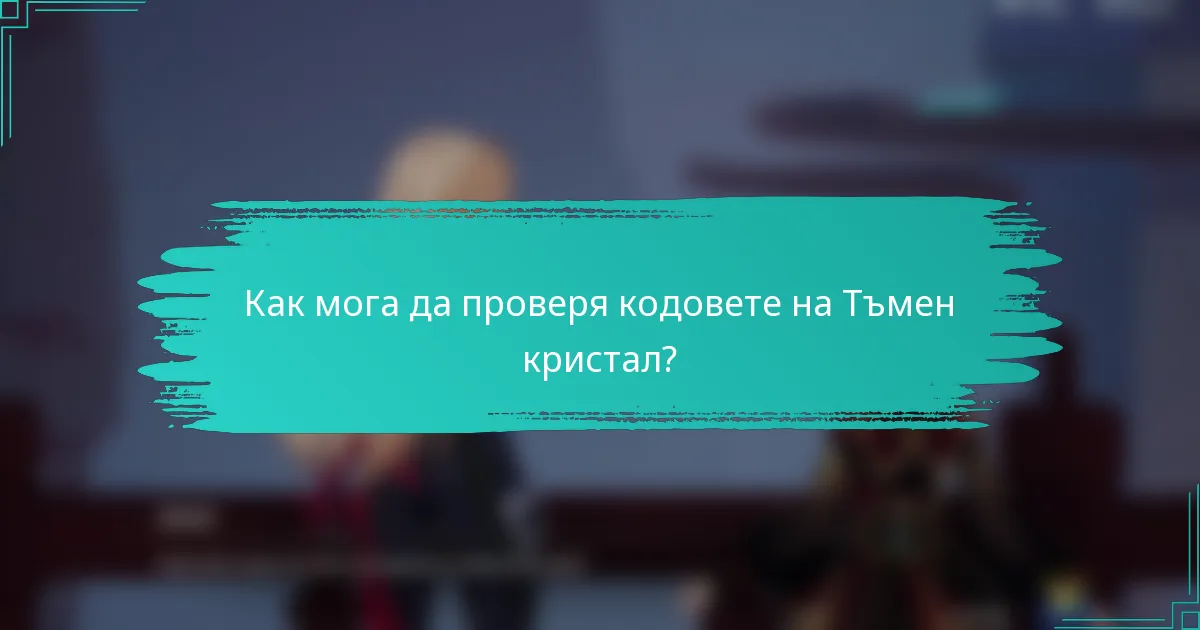 Как мога да проверя кодовете на Тъмен кристал?