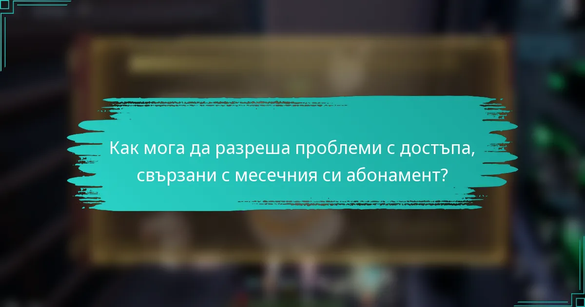 Как мога да разреша проблеми с достъпа, свързани с месечния си абонамент?