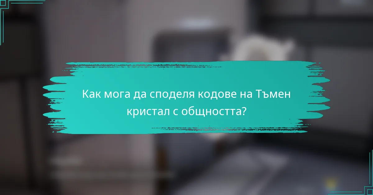 Как мога да споделя кодове на Тъмен кристал с общността?