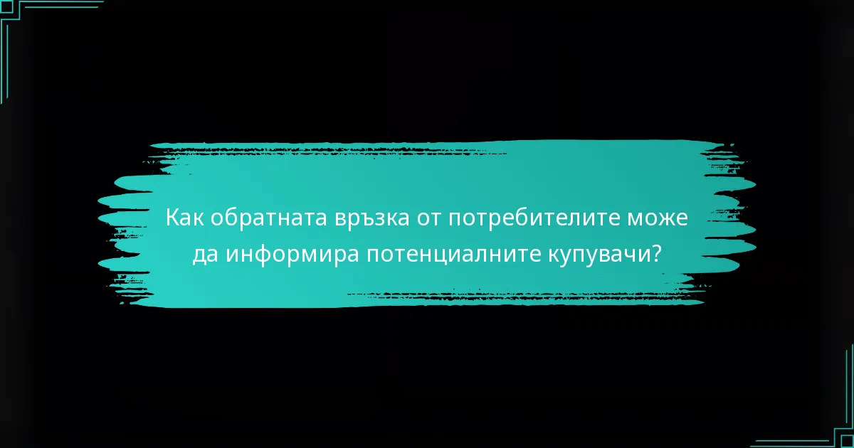Как обратната връзка от потребителите може да информира потенциалните купувачи?