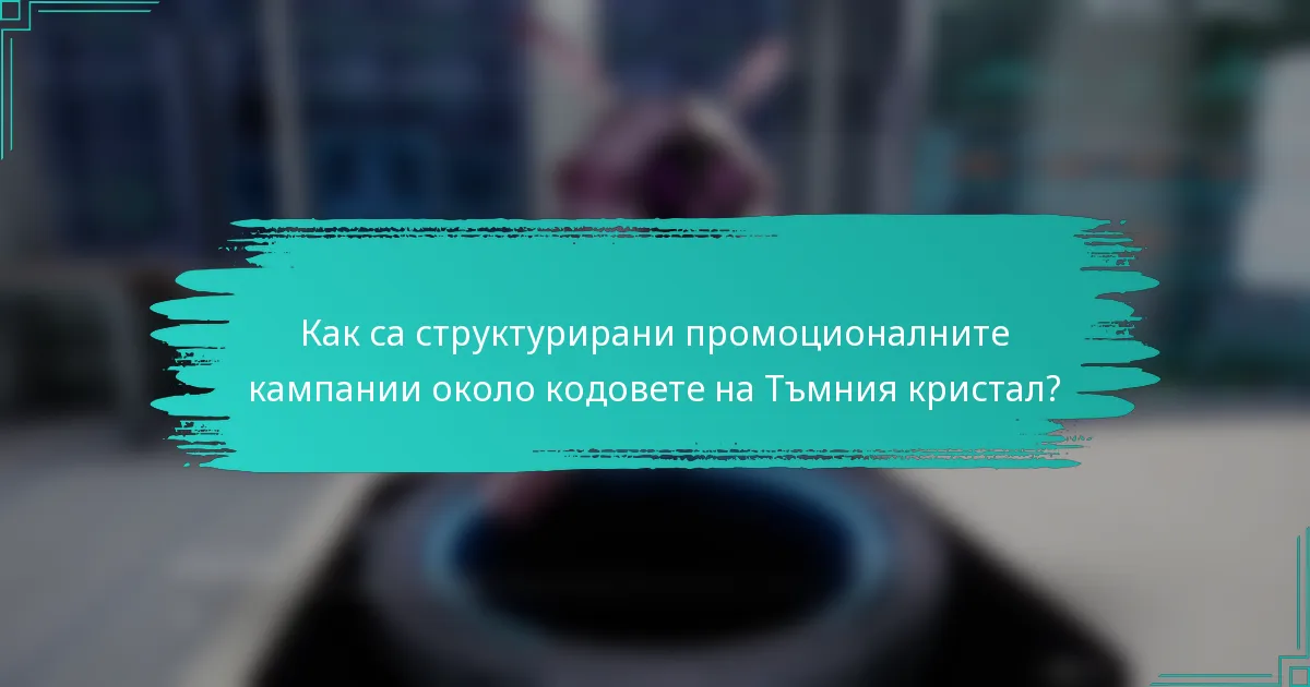Как са структурирани промоционалните кампании около кодовете на Тъмния кристал?
