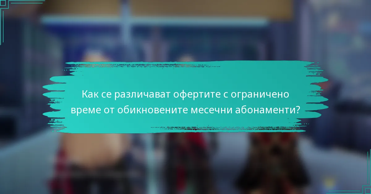 Как се различават офертите с ограничено време от обикновените месечни абонаменти?