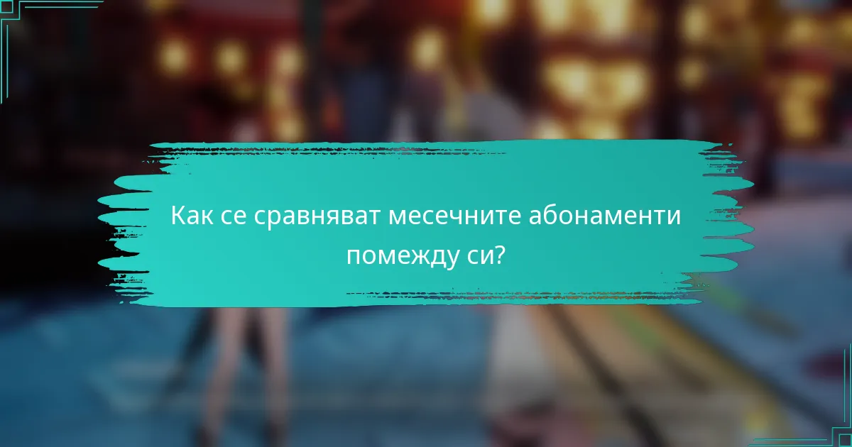 Как се сравняват месечните абонаменти помежду си?