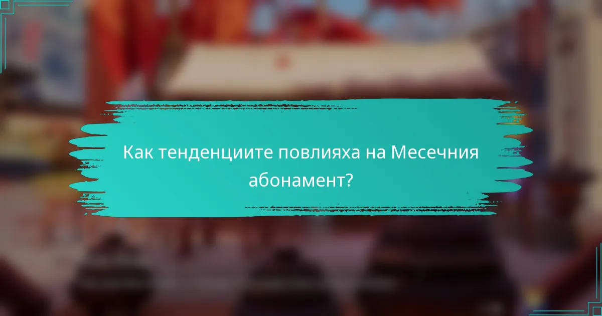 Как тенденциите повлияха на Месечния абонамент?
