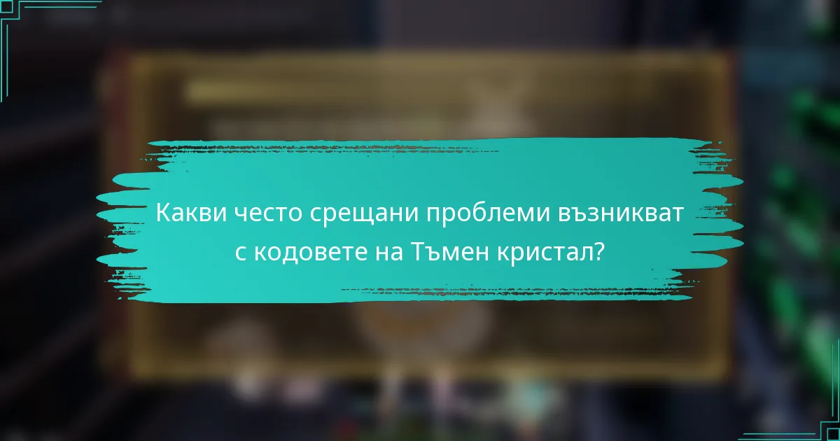 Какви често срещани проблеми възникват с кодовете на Тъмен кристал?