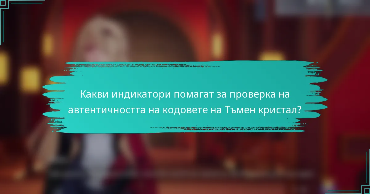 Какви индикатори помагат за проверка на автентичността на кодовете на Тъмен кристал?