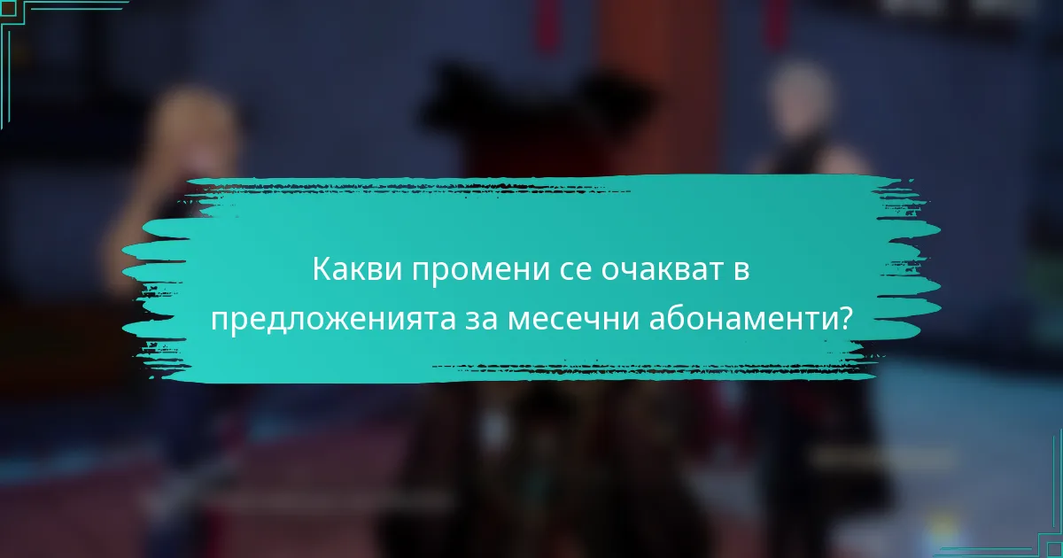 Какви промени се очакват в предложенията за месечни абонаменти?