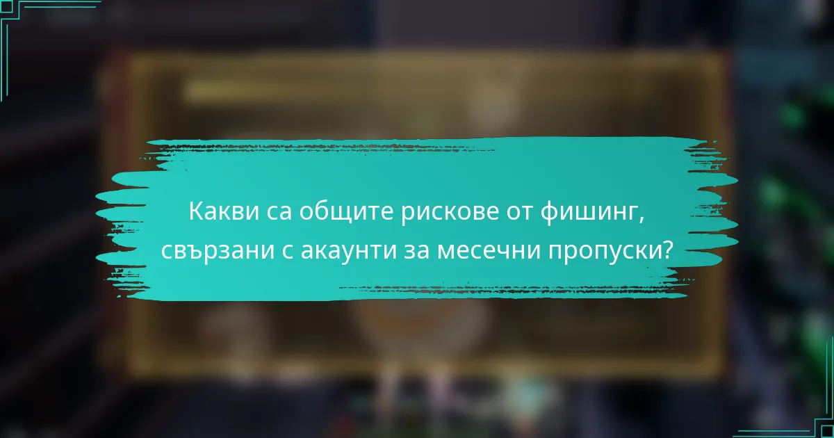 Какви са общите рискове от фишинг, свързани с акаунти за месечни пропуски?