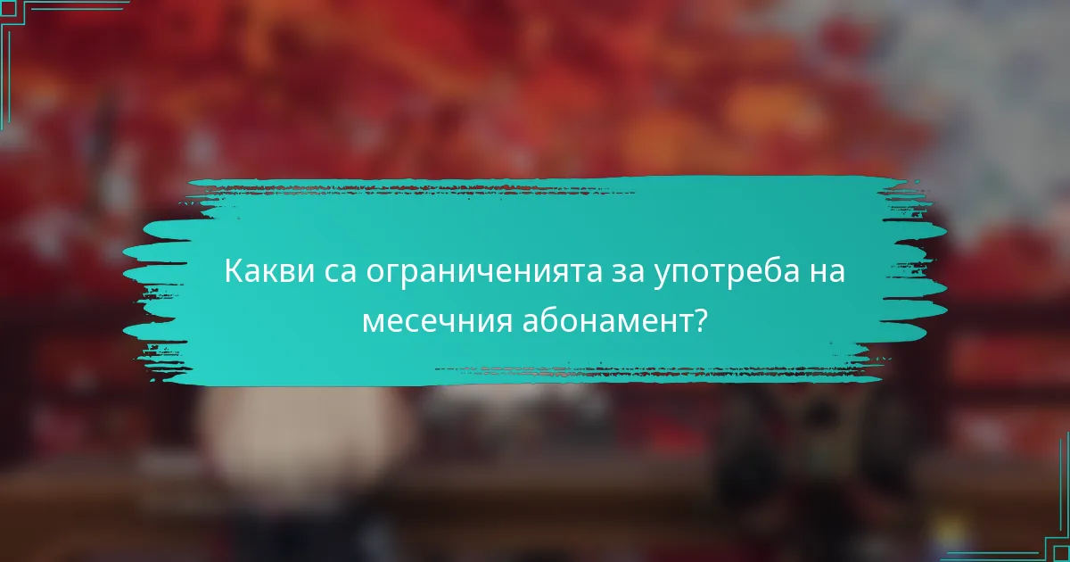 Какви са ограниченията за употреба на месечния абонамент?