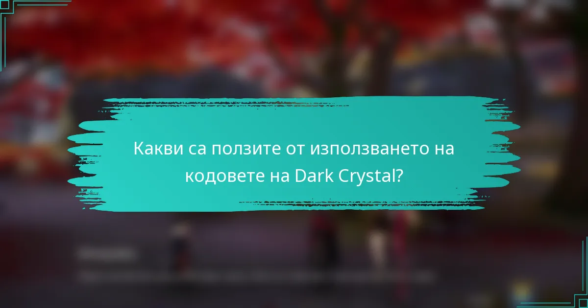 Какви са ползите от използването на кодовете на Dark Crystal?