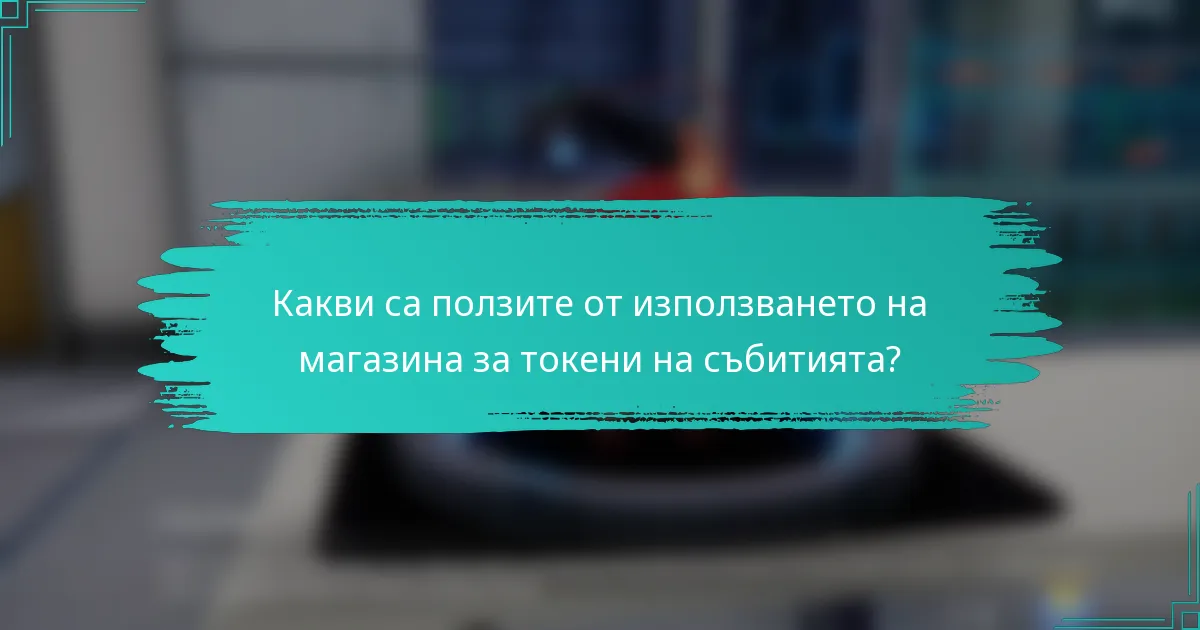 Какви са ползите от използването на магазина за токени на събитията?