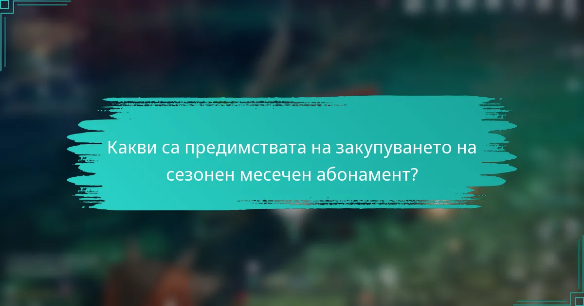 Какви са предимствата на закупуването на сезонен месечен абонамент?