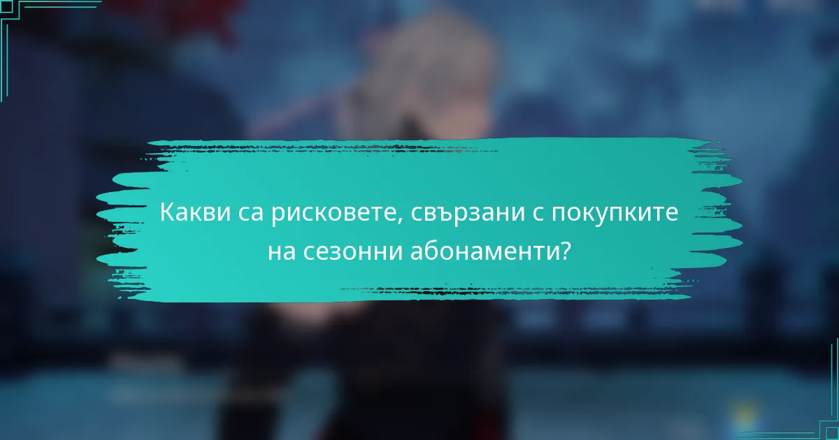 Какви са рисковете, свързани с покупките на сезонни абонаменти?