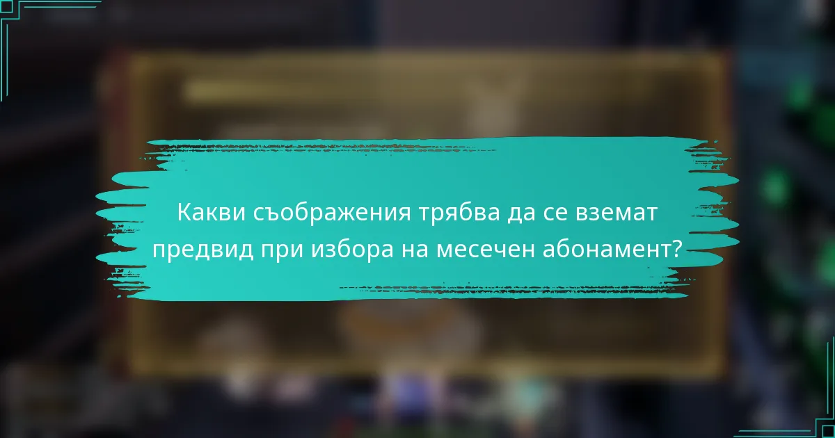 Какви съображения трябва да се вземат предвид при избора на месечен абонамент?