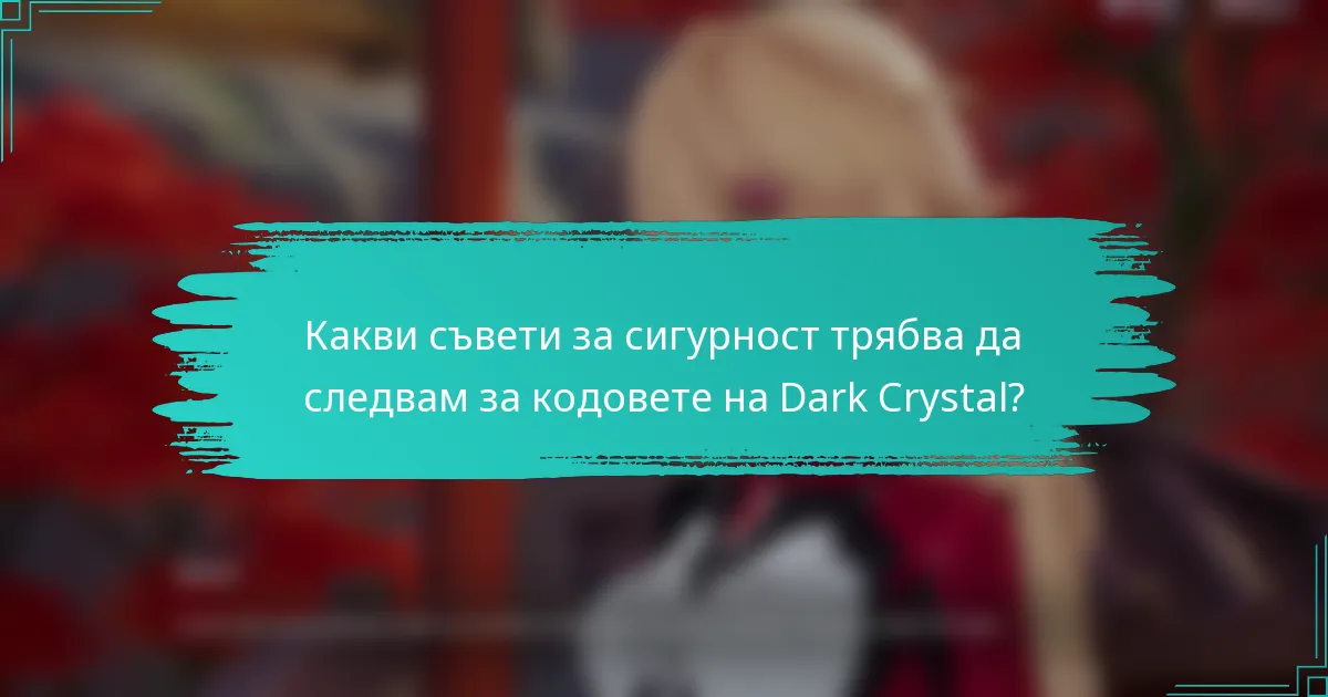 Какви съвети за сигурност трябва да следвам за кодовете на Dark Crystal?