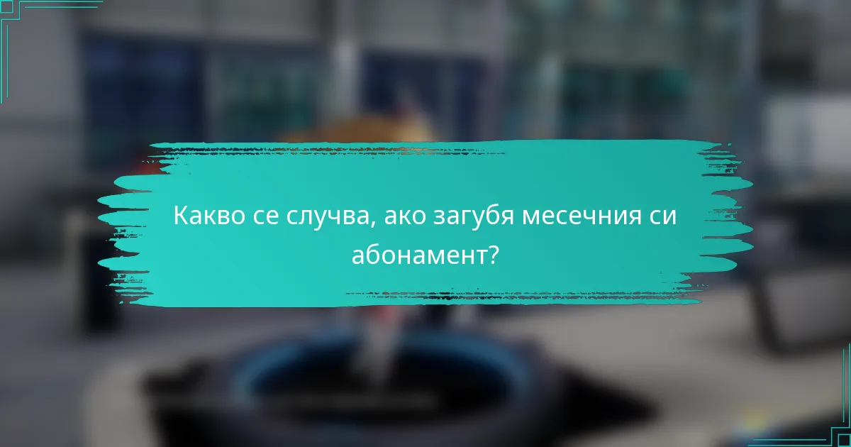 Какво се случва, ако загубя месечния си абонамент?