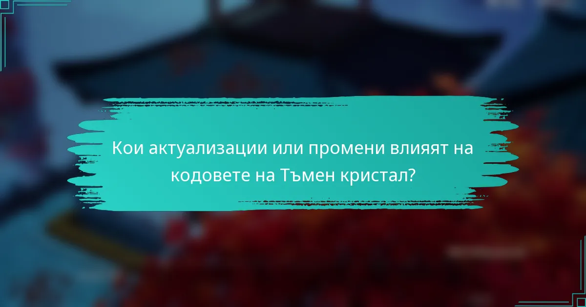 Кои актуализации или промени влияят на кодовете на Тъмен кристал?
