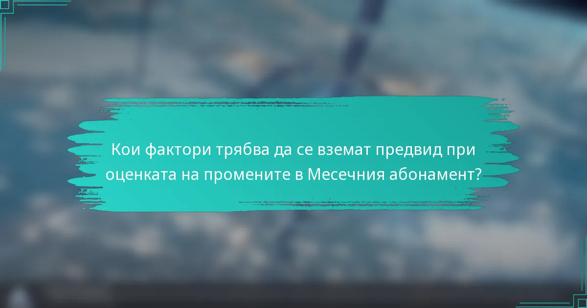Кои фактори трябва да се вземат предвид при оценката на промените в Месечния абонамент?