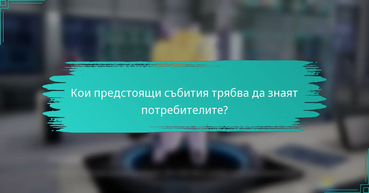Кои предстоящи събития трябва да знаят потребителите?