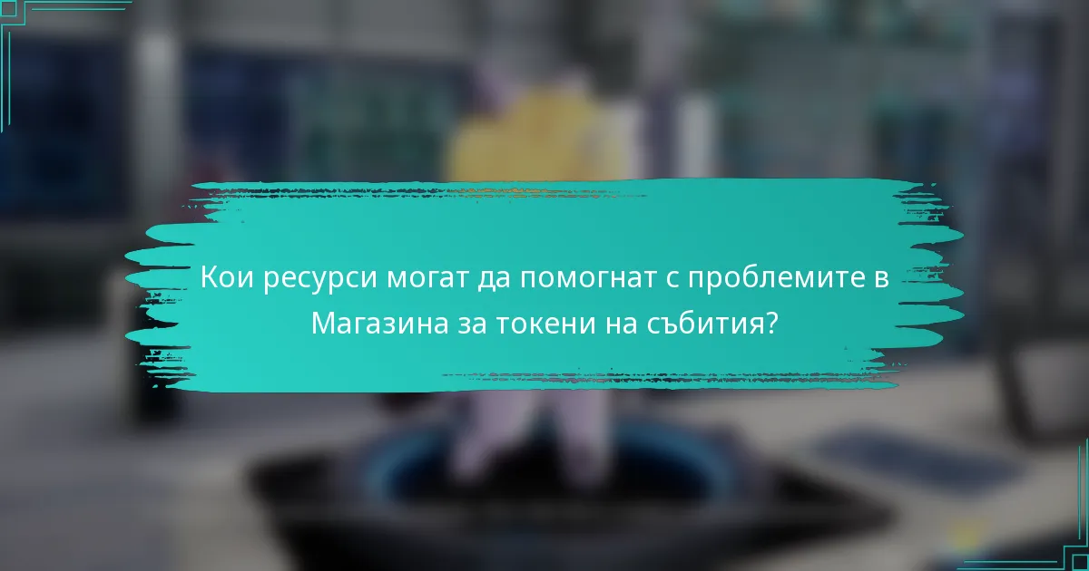 Кои ресурси могат да помогнат с проблемите в Магазина за токени на събития?