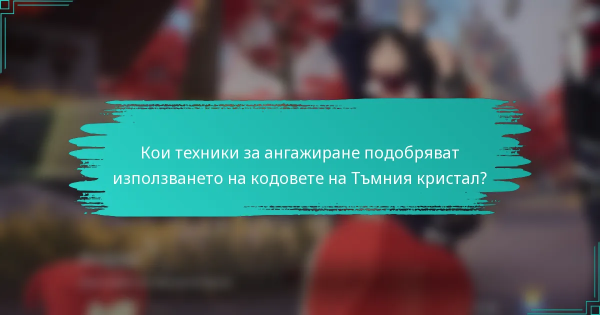 Кои техники за ангажиране подобряват използването на кодовете на Тъмния кристал?