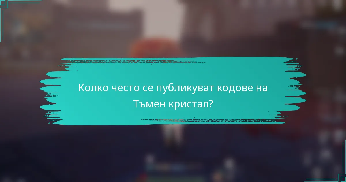 Колко често се публикуват кодове на Тъмен кристал?